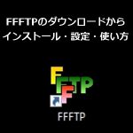 FFFTPのダウンロードからインストール手順の解説！設定と使い方